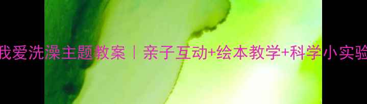 图片 ✨幼儿园我爱洗澡主题教案｜亲子互动+绘本教学+科学小实验全攻略🌟