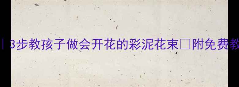 图片 ✨幼儿园手工课｜3步教孩子做会开花的彩泥花束✨附免费教案+材料清单🌸2