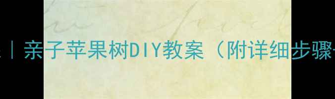 图片 ✨幼儿园手工课｜亲子苹果树DIY教案（附详细步骤+材料清单）🌳2