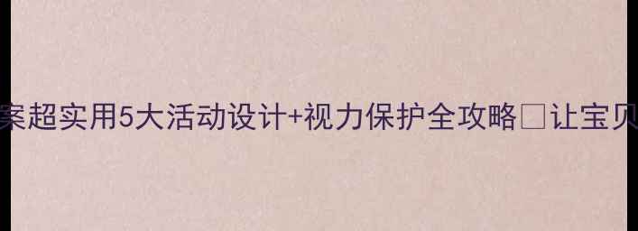 图片 ✨幼儿园护眼教案超实用5大活动设计+视力保护全攻略📚让宝贝的眼睛亮晶晶！