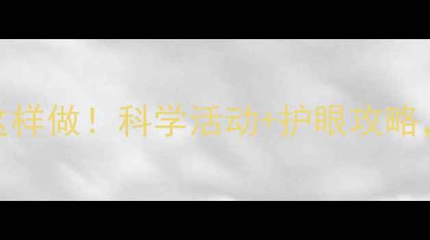 图片 ✨幼儿园护眼教案这样做！科学活动+护眼攻略，孩子视力不焦虑🔍