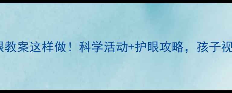 图片 ✨幼儿园护眼教案这样做！科学活动+护眼攻略，孩子视力不焦虑🔍2