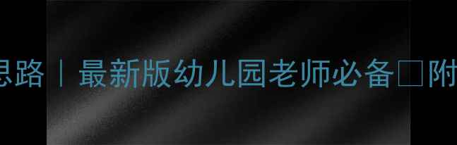 图片 ✨幼儿园教案设计思路｜最新版幼儿园老师必备✅附完整模板+教学案例