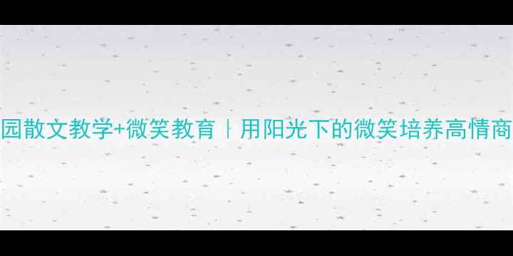 图片 ✨幼儿园散文教学+微笑教育｜用阳光下的微笑培养高情商宝宝🌞