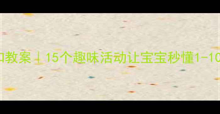 图片 ✨幼儿园数字认知教案｜15个趣味活动让宝宝秒懂1-10｜附教学秘籍🌟2