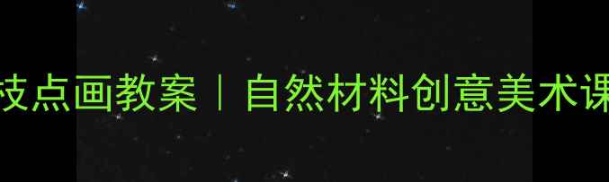 图片 ✨幼儿园树枝点画教案｜自然材料创意美术课教学全攻略