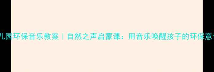 图片 ✨幼儿园环保音乐教案｜自然之声启蒙课：用音乐唤醒孩子的环保意识🌱1