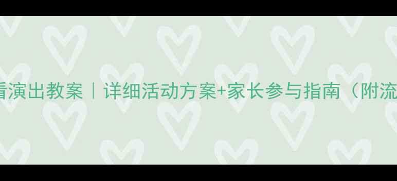 图片 ✨幼儿园看演出教案｜详细活动方案+家长参与指南（附流程模板）1