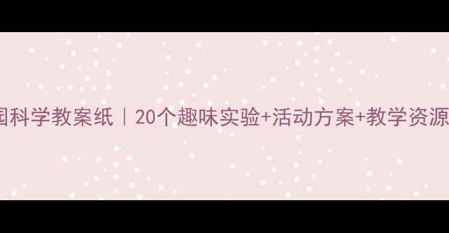 图片 ✨幼儿园科学教案纸｜20个趣味实验+活动方案+教学资源下载📚1