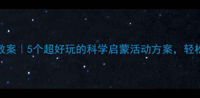 图片 ✨幼儿园科学教案｜5个超好玩的科学启蒙活动方案，轻松培养宝宝力🔬