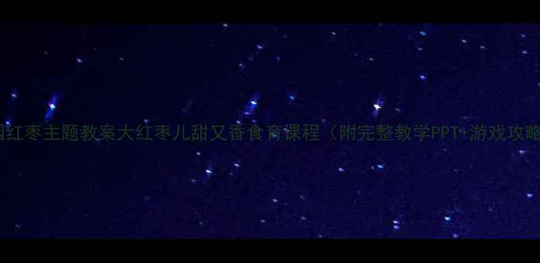 图片 ✨幼儿园红枣主题教案大红枣儿甜又香食育课程（附完整教学PPT+游戏攻略）🍒✨1