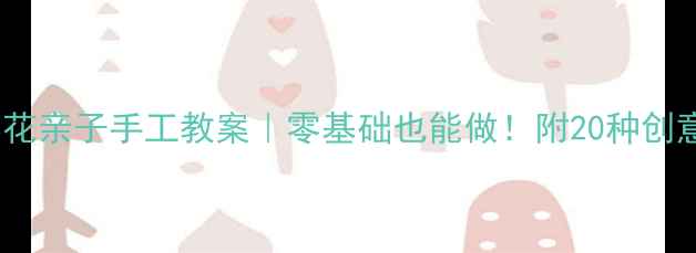 图片 ✨幼儿园纸杯花亲子手工教案｜零基础也能做！附20种创意变装教程🌸2