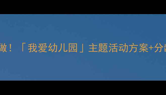 图片 ✨幼儿园绘本教案这样做！「我爱幼儿园」主题活动方案+分龄指导+家长互动指南🌟