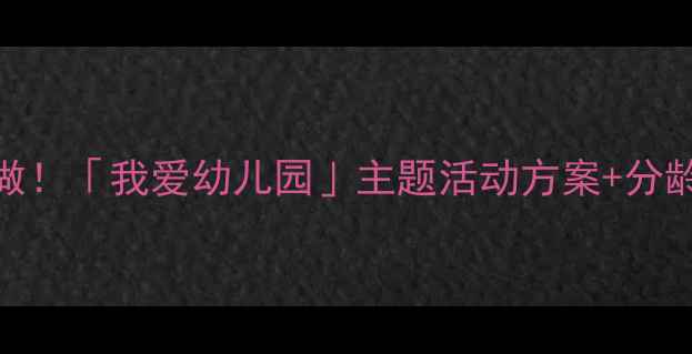 图片 ✨幼儿园绘本教案这样做！「我爱幼儿园」主题活动方案+分龄指导+家长互动指南🌟2