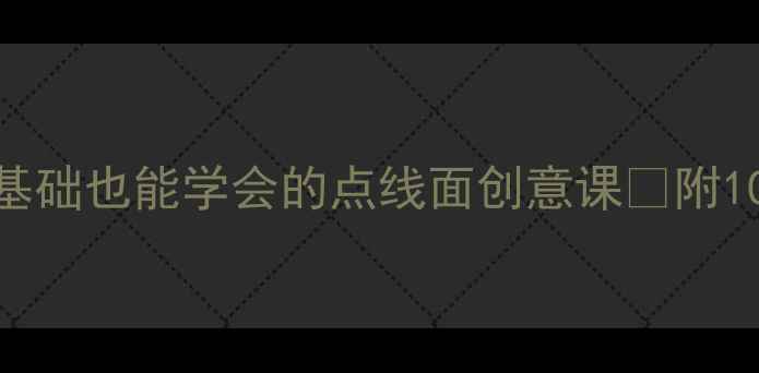 图片 ✨幼儿园绘画教案｜零基础也能学会的点线面创意课✨附100+教学案例+进阶技巧1