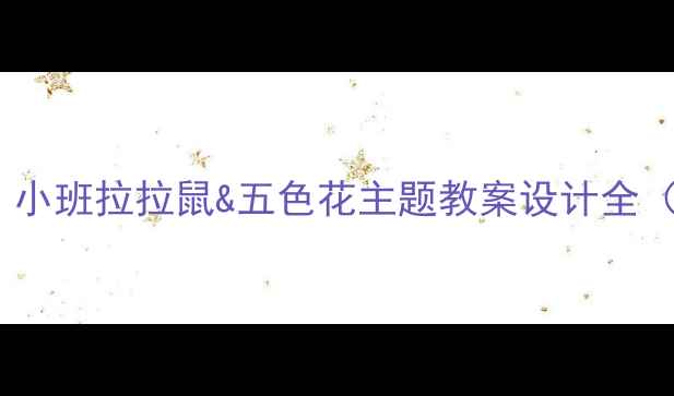 图片 ✨幼儿园老师必备！小班拉拉鼠&五色花主题教案设计全（附亲子共读方案）1