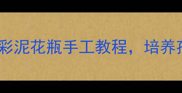 图片 ✨幼儿园老师推荐！亲子必学的5步彩泥花瓶手工教程，培养孩子创造力，附材料清单+教学技巧1