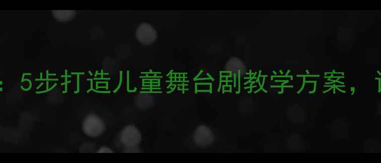 图片 ✨幼儿园舞台剧教案：5步打造儿童舞台剧教学方案，让宝宝自信绽放！🎭1