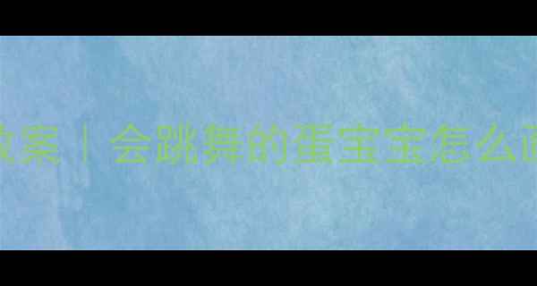 图片 ✨幼儿园艺术课爆款教案｜会跳舞的蛋宝宝怎么画？萌化孩子的世界！