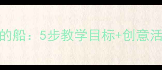 图片 ✨幼儿园语言小班教案小小的船：5步教学目标+创意活动设计，让孩子爱上诗歌🌟