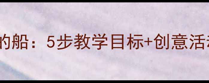 图片 ✨幼儿园语言小班教案小小的船：5步教学目标+创意活动设计，让孩子爱上诗歌🌟1