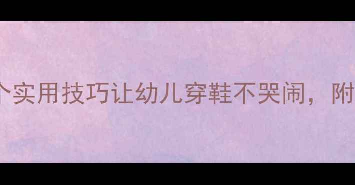 图片 ✨幼儿园鞋教案反思｜5个实用技巧让幼儿穿鞋不哭闹，附教学案例+活动方案👟👗1