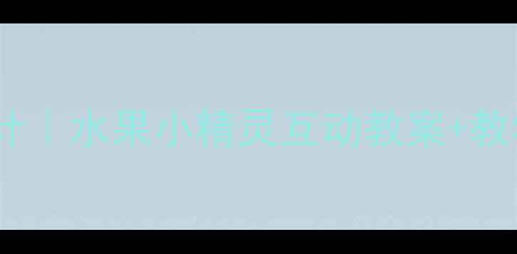 图片 ✨幼儿园食育课程设计｜水果小精灵互动教案+教学反思（附资源包）2