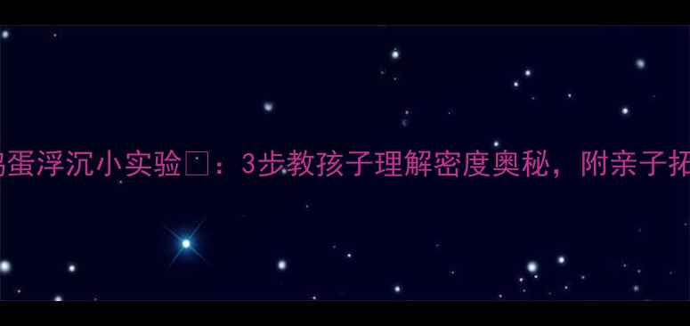 图片 ✨幼儿园鸡蛋浮沉小实验✨：3步教孩子理解密度奥秘，附亲子拓展玩法🔥1