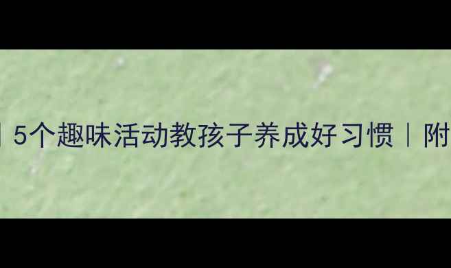 图片 ✨幼儿大班健康教案｜5个趣味活动教孩子养成好习惯｜附教学目标+材料清单✅