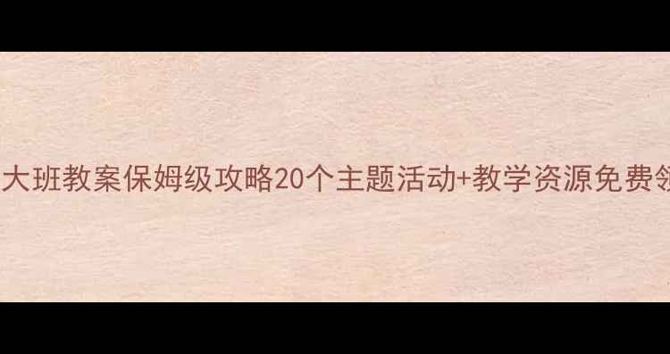 图片 ✨幼儿大班教案保姆级攻略20个主题活动+教学资源免费领📚👶1