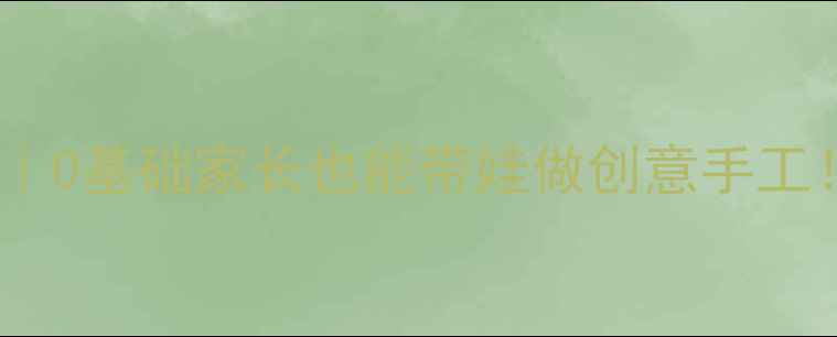 图片 ✨幼儿美术拼贴画教案｜0基础家长也能带娃做创意手工！附10个亲子互动游戏1