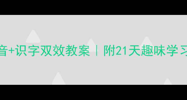 图片 ✨幼小衔接必看！拼音+识字双效教案｜附21天趣味学习计划（附电子资源）