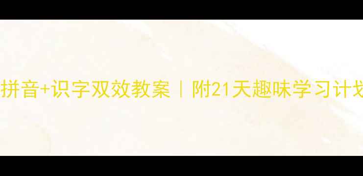 图片 ✨幼小衔接必看！拼音+识字双效教案｜附21天趣味学习计划（附电子资源）1