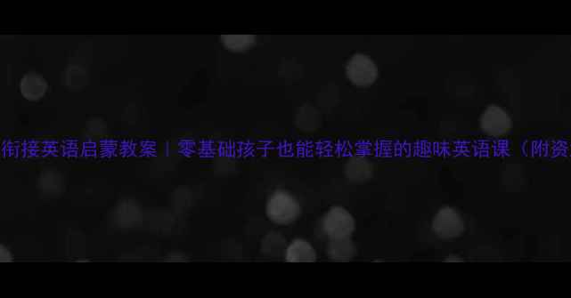图片 ✨幼小衔接英语启蒙教案｜零基础孩子也能轻松掌握的趣味英语课（附资源包）