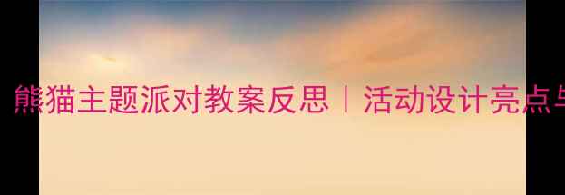 图片 ✨幼师必备！熊猫主题派对教案反思｜活动设计亮点与避坑指南🐼