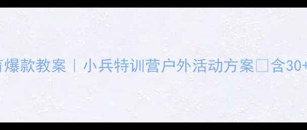 图片 ✨幼师必藏大班勇气教育爆款教案｜小兵特训营户外活动方案🔥含30+互动游戏+教学视频模板