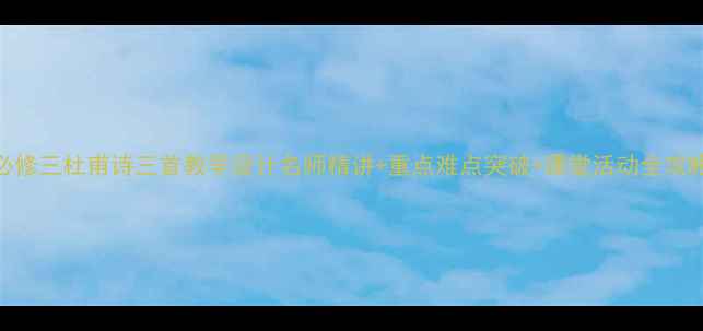 图片 ✨必修三杜甫诗三首教学设计名师精讲+重点难点突破+课堂活动全攻略📚