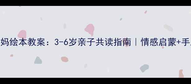 图片 ✨我爱妈妈绘本教案：3-6岁亲子共读指南｜情感启蒙+手工DIY✨1
