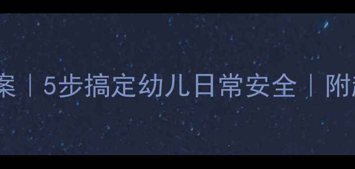 图片 ✨托班安全教案｜5步搞定幼儿日常安全｜附超全教学模板1