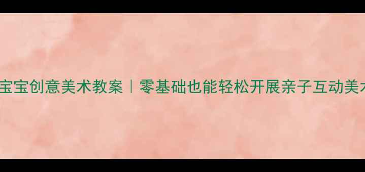 图片 ✨托班宝宝创意美术教案｜零基础也能轻松开展亲子互动美术课🎨2