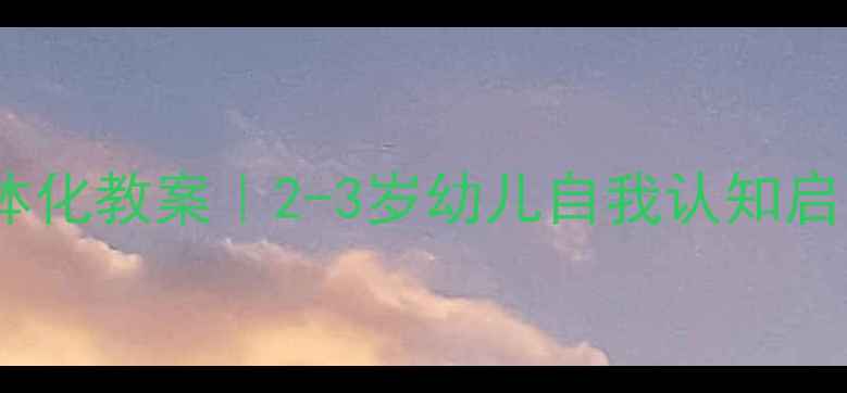 图片 ✨托班我立体化教案｜2-3岁幼儿自我认知启蒙全攻略🌟1