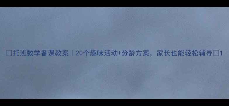 图片 ✨托班数学备课教案｜20个趣味活动+分龄方案，家长也能轻松辅导👶1