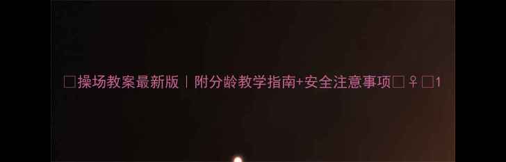 图片 ✨操场教案最新版｜附分龄教学指南+安全注意事项🏃♀️1