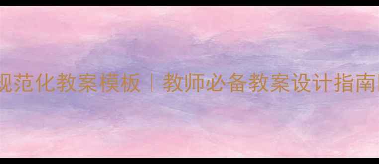 图片 ✨教学规范化教案模板｜教师必备教案设计指南📚✏️2