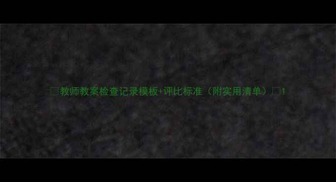 图片 ✨教师教案检查记录模板+评比标准（附实用清单）✨1