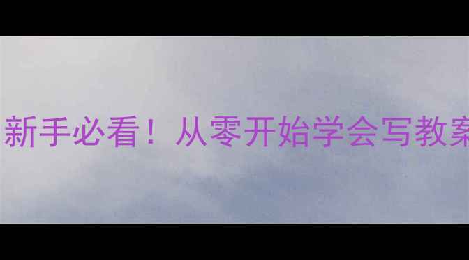 图片 ✨教案是什么？新手必看！从零开始学会写教案的完整指南📚2