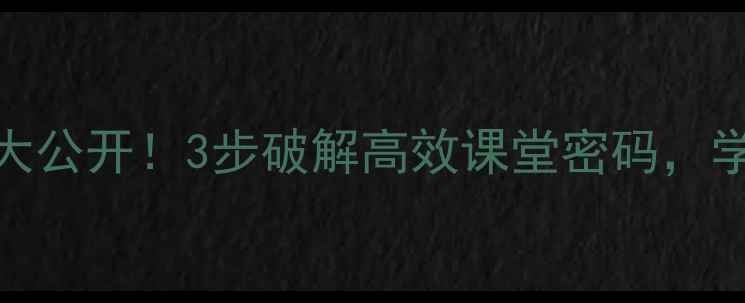 图片 ✨教案设计技巧大公开！3步破解高效课堂密码，学生听懂率翻倍📚