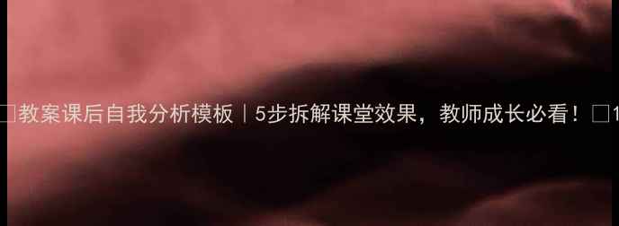 图片 ✨教案课后自我分析模板｜5步拆解课堂效果，教师成长必看！✨1