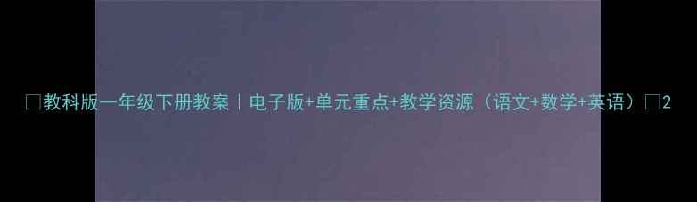 图片 ✨教科版一年级下册教案｜电子版+单元重点+教学资源（语文+数学+英语）📚2