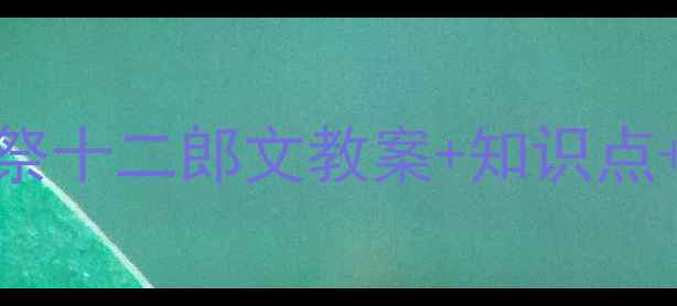 图片 ✨文言文教学天花板！祭十二郎文教案+知识点+互动设计（附课件）📚